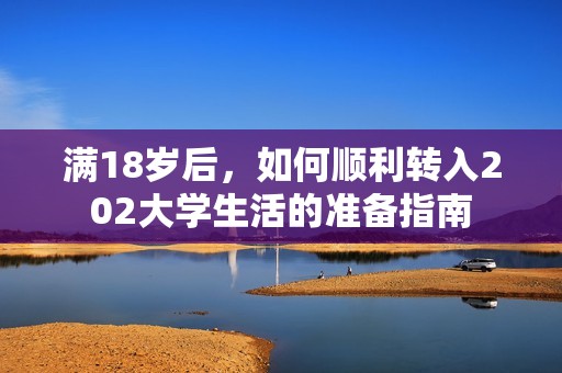 满18岁后，如何顺利转入202大学生活的准备指南