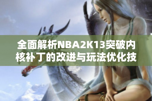 全面解析NBA2K13突破内核补丁的改进与玩法优化技巧