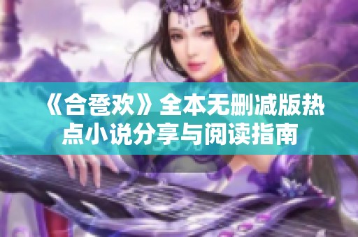 《合卺欢》全本无删减版热点小说分享与阅读指南