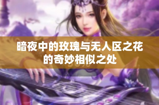 暗夜中的玫瑰与无人区之花的奇妙相似之处