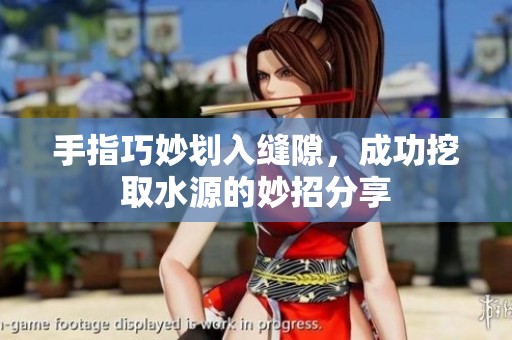 手指巧妙划入缝隙，成功挖取水源的妙招分享