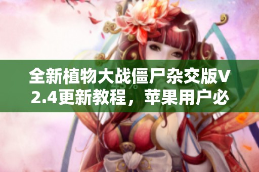 全新植物大战僵尸杂交版V2.4更新教程，苹果用户必看攻略