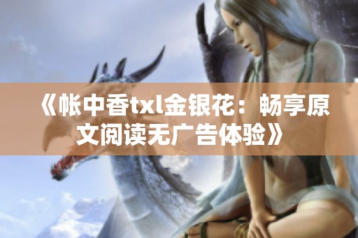 《帐中香txl金银花：畅享原文阅读无广告体验》