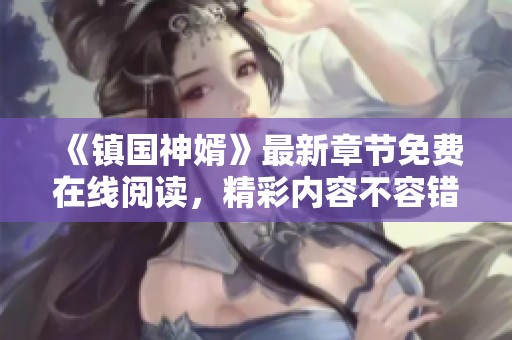 《镇国神婿》最新章节免费在线阅读，精彩内容不容错过！