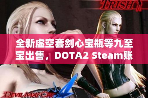全新虚空套剑心宝瓶等九至宝出售，DOTA2 Steam账号退游服务
