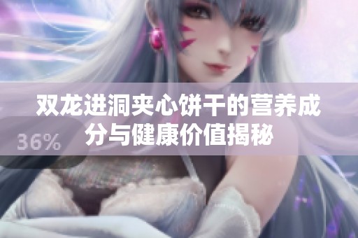双龙进洞夹心饼干的营养成分与健康价值揭秘