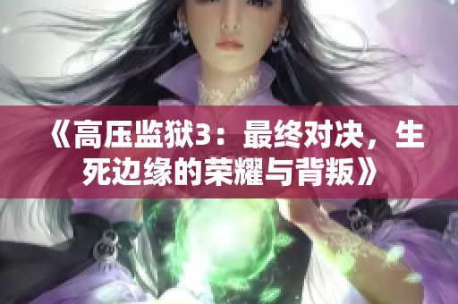 《高压监狱3：最终对决，生死边缘的荣耀与背叛》