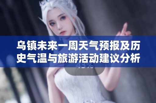 乌镇未来一周天气预报及历史气温与旅游活动建议分析