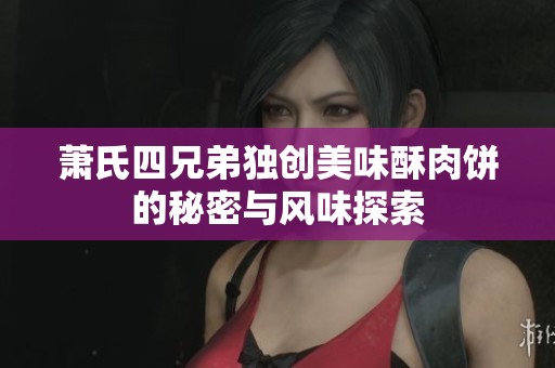 萧氏四兄弟独创美味酥肉饼的秘密与风味探索