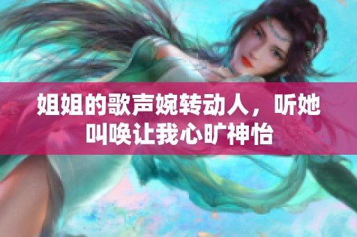 姐姐的歌声婉转动人，听她叫唤让我心旷神怡