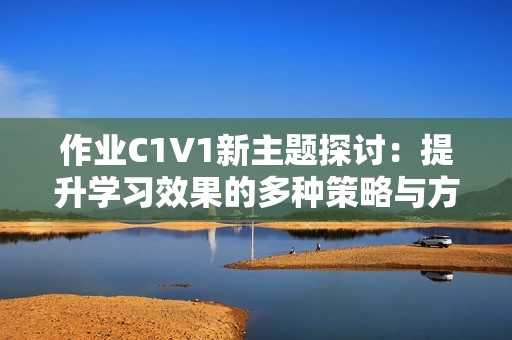作业C1V1新主题探讨：提升学习效果的多种策略与方法