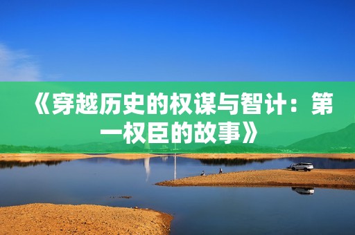 《穿越历史的权谋与智计：第一权臣的故事》