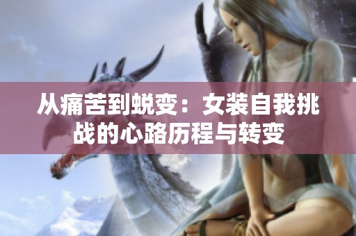 从痛苦到蜕变：女装自我挑战的心路历程与转变