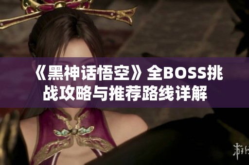 《黑神话悟空》全BOSS挑战攻略与推荐路线详解