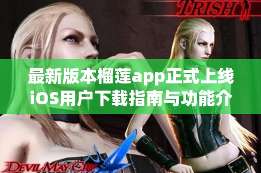 最新版本榴莲app正式上线iOS用户下载指南与功能介绍
