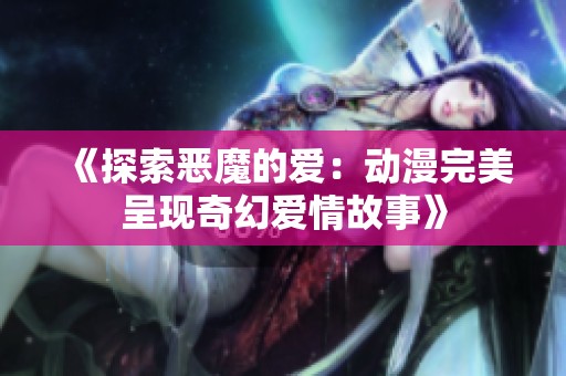 《探索恶魔的爱：动漫完美呈现奇幻爱情故事》