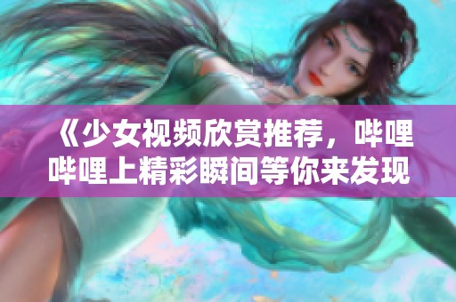《少女视频欣赏推荐，哔哩哔哩上精彩瞬间等你来发现》