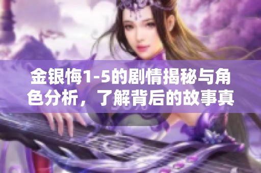 金银悔1-5的剧情揭秘与角色分析，了解背后的故事真相