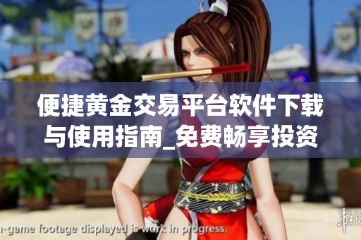 便捷黄金交易平台软件下载与使用指南_免费畅享投资体验