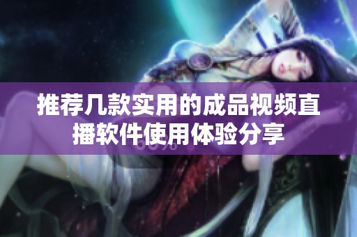 推荐几款实用的成品视频直播软件使用体验分享