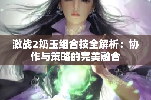 激战2奶玉组合技全解析：协作与策略的完美融合