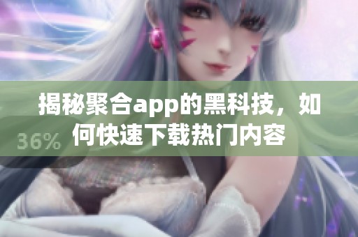 揭秘聚合app的黑科技，如何快速下载热门内容
