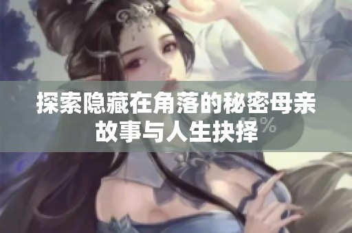 探索隐藏在角落的秘密母亲故事与人生抉择