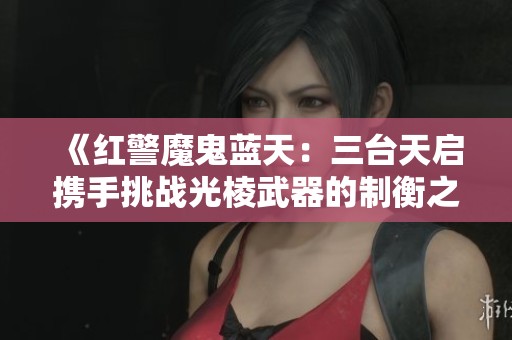 《红警魔鬼蓝天：三台天启携手挑战光棱武器的制衡之道》