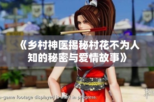 《乡村神医揭秘村花不为人知的秘密与爱情故事》