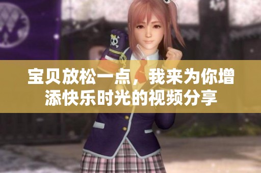 宝贝放松一点，我来为你增添快乐时光的视频分享