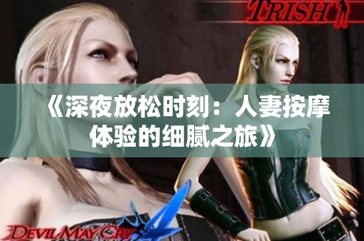 《深夜放松时刻：人妻按摩体验的细腻之旅》