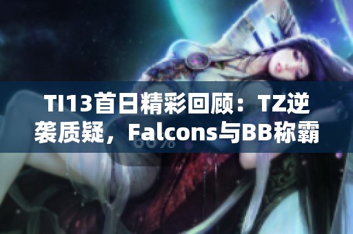 TI13首日精彩回顾：TZ逆袭质疑，Falcons与BB称霸土猫王7e