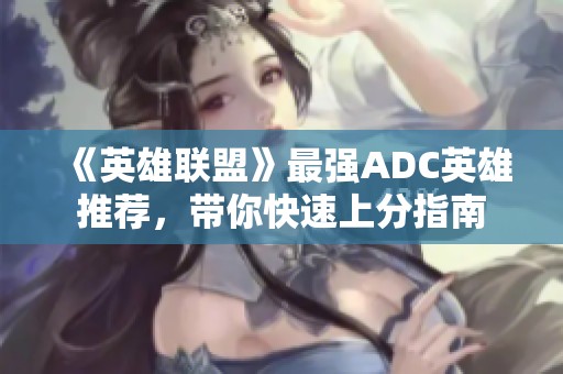 《英雄联盟》最强ADC英雄推荐，带你快速上分指南