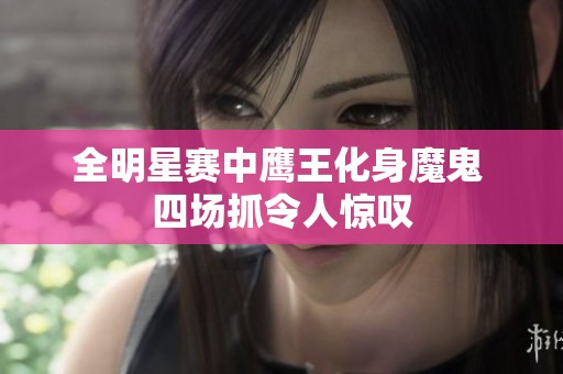 全明星赛中鹰王化身魔鬼 四场抓令人惊叹