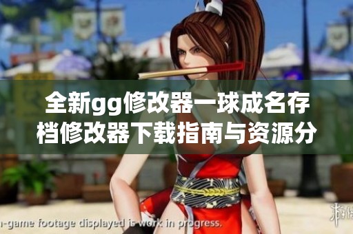 全新gg修改器一球成名存档修改器下载指南与资源分享