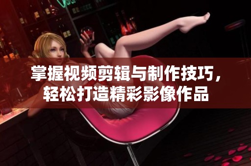掌握视频剪辑与制作技巧，轻松打造精彩影像作品
