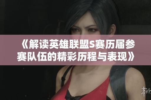 《解读英雄联盟S赛历届参赛队伍的精彩历程与表现》