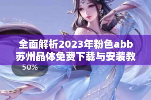 全面解析2023年粉色abb苏州晶体免费下载与安装教程