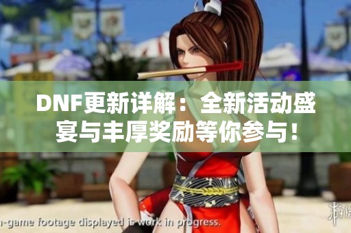 DNF更新详解：全新活动盛宴与丰厚奖励等你参与！