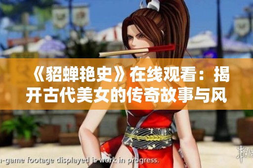 《貂蝉艳史》在线观看：揭开古代美女的传奇故事与风采