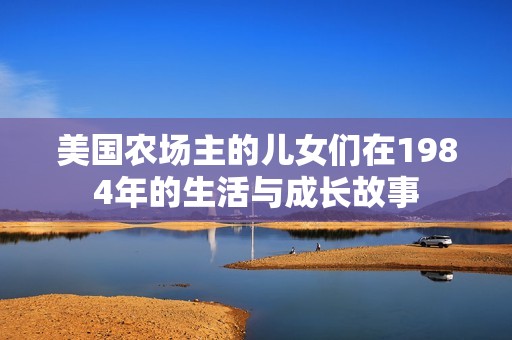 美国农场主的儿女们在1984年的生活与成长故事