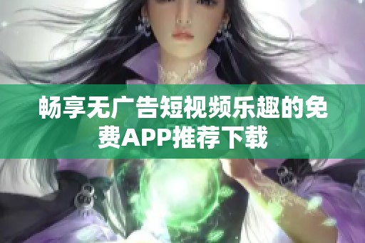 畅享无广告短视频乐趣的免费APP推荐下载