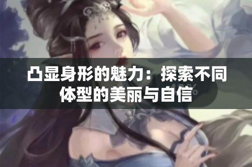 凸显身形的魅力：探索不同体型的美丽与自信