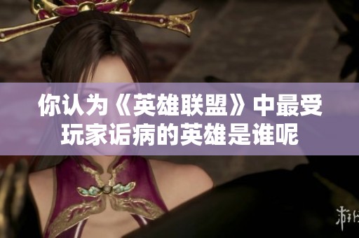 你认为《英雄联盟》中最受玩家诟病的英雄是谁呢