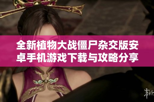 全新植物大战僵尸杂交版安卓手机游戏下载与攻略分享