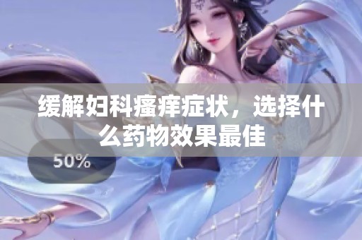 缓解妇科瘙痒症状，选择什么药物效果最佳