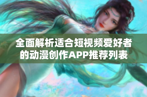 全面解析适合短视频爱好者的动漫创作APP推荐列表