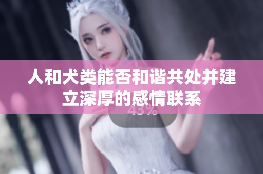 人和犬类能否和谐共处并建立深厚的感情联系