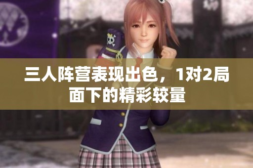 三人阵营表现出色，1对2局面下的精彩较量