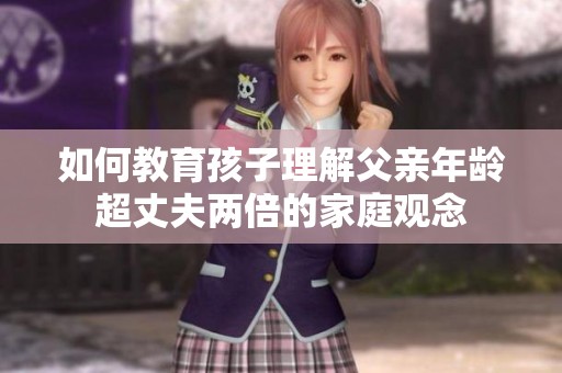 如何教育孩子理解父亲年龄超丈夫两倍的家庭观念